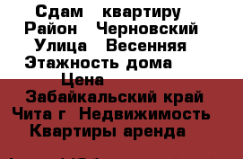 Сдам 1 квартиру. › Район ­ Черновский › Улица ­ Весенняя › Этажность дома ­ 5 › Цена ­ 10 000 - Забайкальский край, Чита г. Недвижимость » Квартиры аренда   